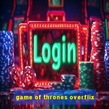 game of thrones overflix