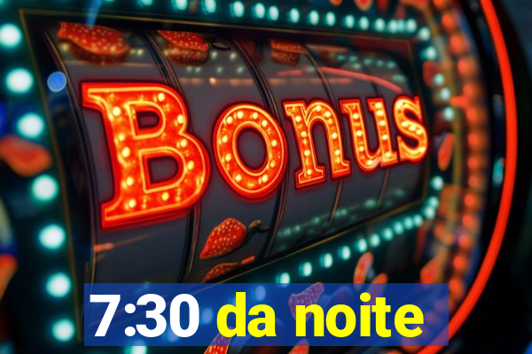 7:30 da noite