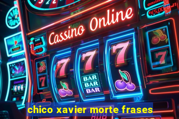 chico xavier morte frases