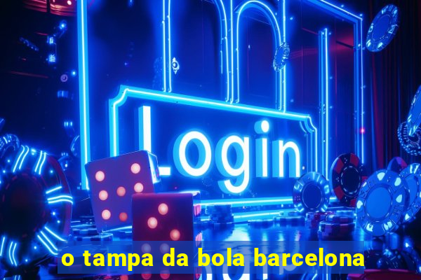 o tampa da bola barcelona