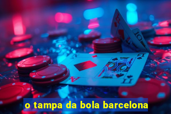 o tampa da bola barcelona