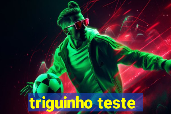 triguinho teste