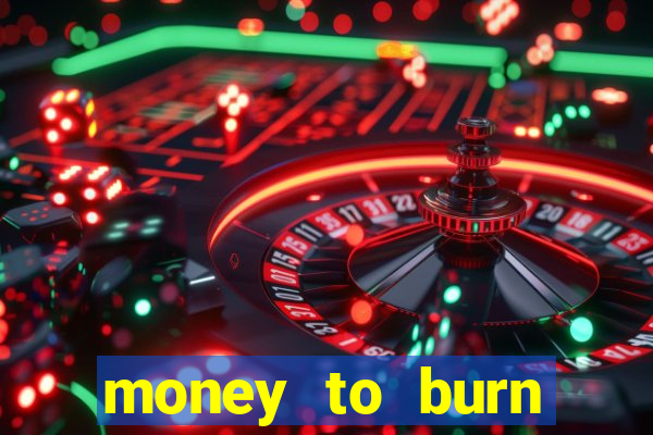 money to burn system pt br