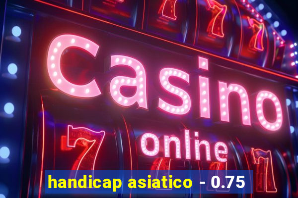 handicap asiatico - 0.75