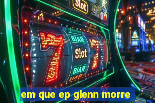 em que ep glenn morre