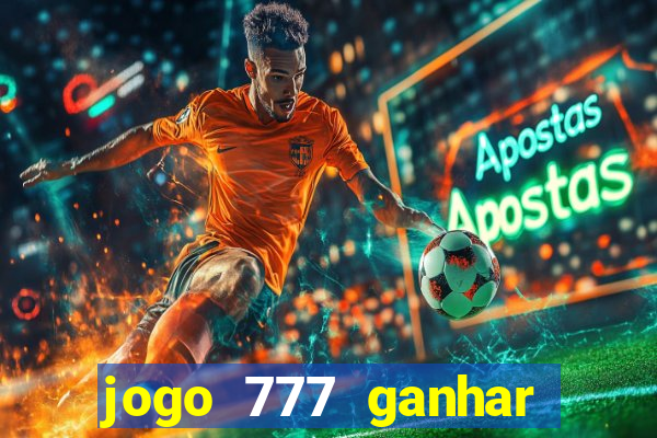 jogo 777 ganhar dinheiro de verdade