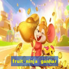 fruit ninja ganhar dinheiro sem depositar