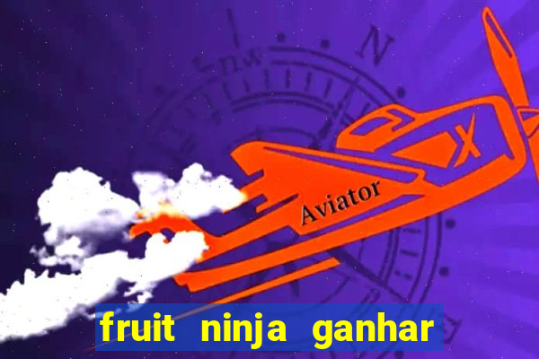 fruit ninja ganhar dinheiro sem depositar