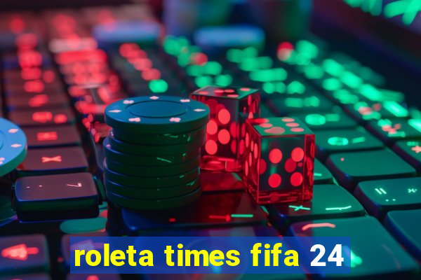 roleta times fifa 24