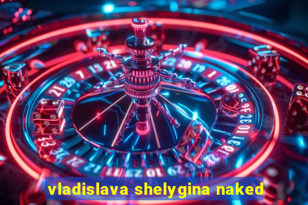 vladislava shelygina naked