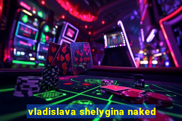 vladislava shelygina naked