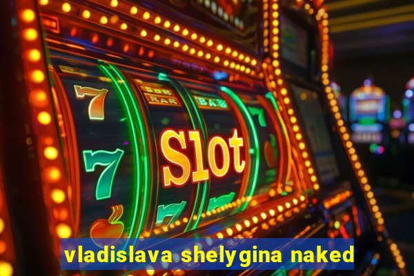 vladislava shelygina naked