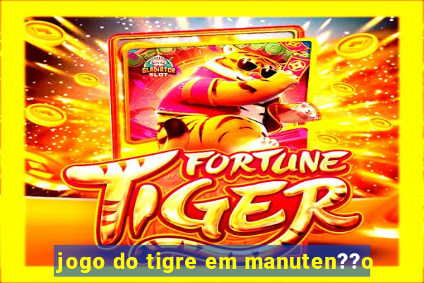 jogo do tigre em manuten??o