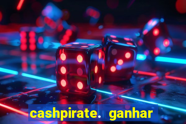 cashpirate. ganhar dinheiro jogando