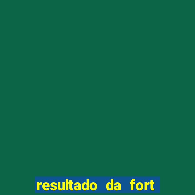 resultado da fort de hoje