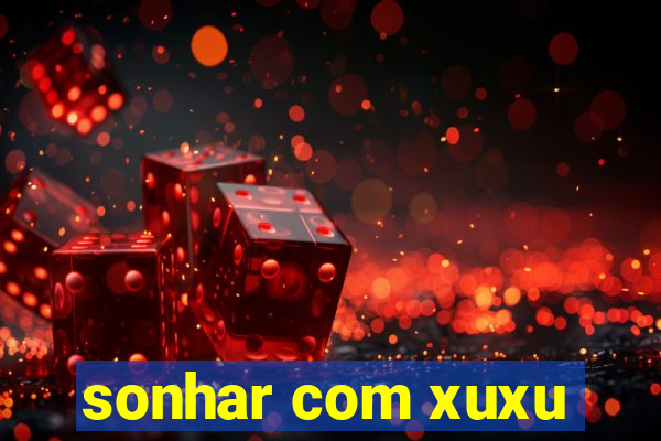 sonhar com xuxu