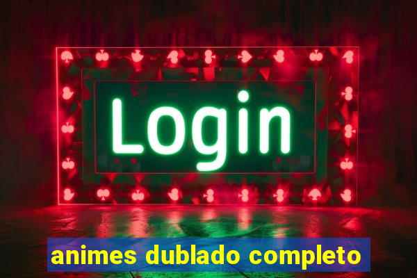 animes dublado completo