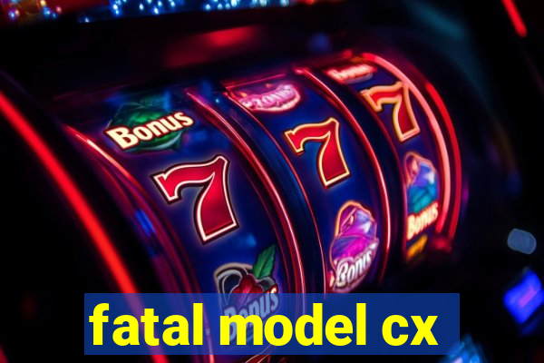 fatal model cx