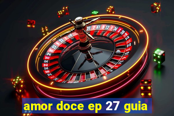 amor doce ep 27 guia