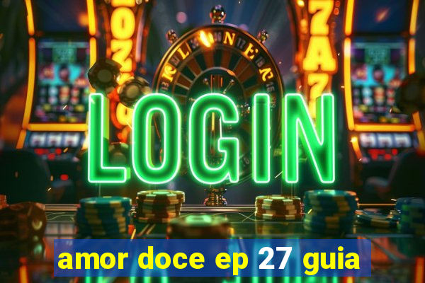 amor doce ep 27 guia