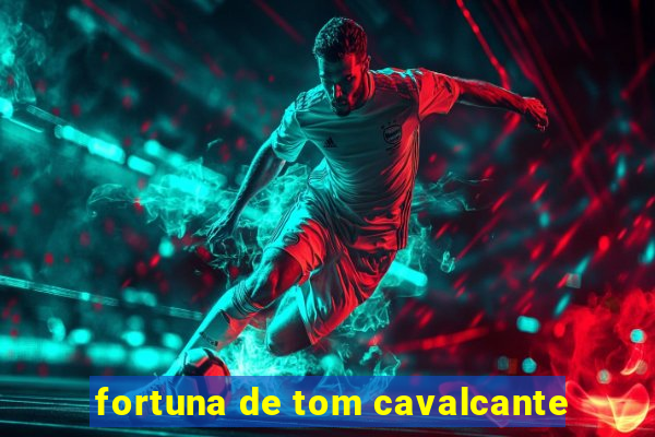 fortuna de tom cavalcante