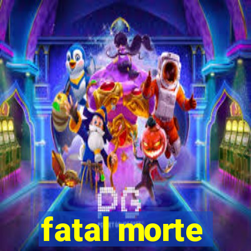 fatal morte