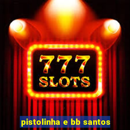 pistolinha e bb santos