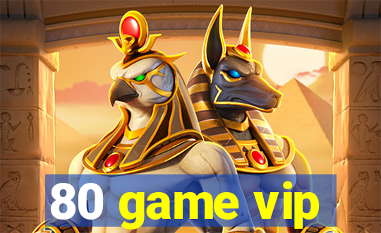 80 game vip