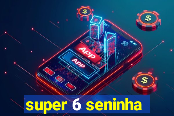 super 6 seninha