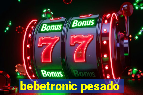 bebetronic pesado