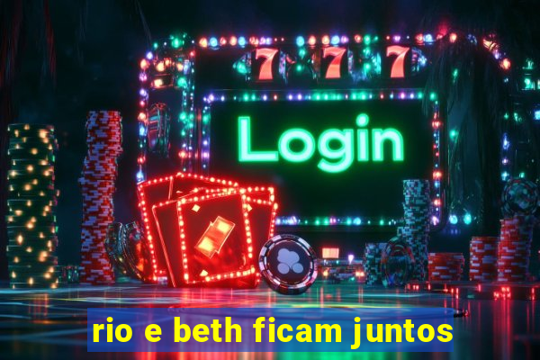 rio e beth ficam juntos