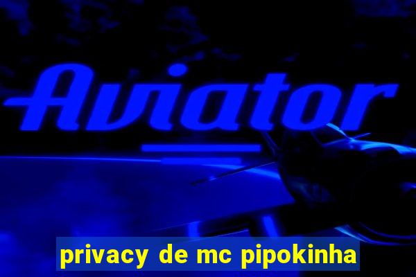 privacy de mc pipokinha