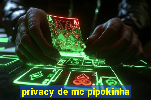 privacy de mc pipokinha