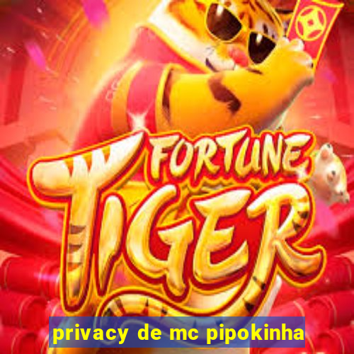 privacy de mc pipokinha