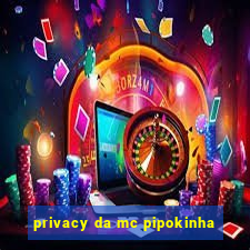 privacy da mc pipokinha