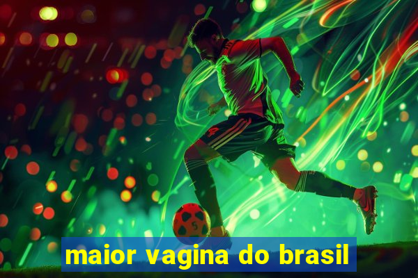 maior vagina do brasil