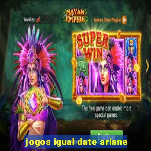 jogos igual date ariane