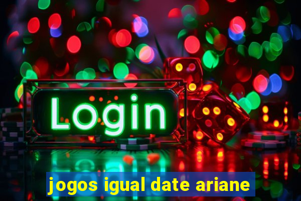 jogos igual date ariane