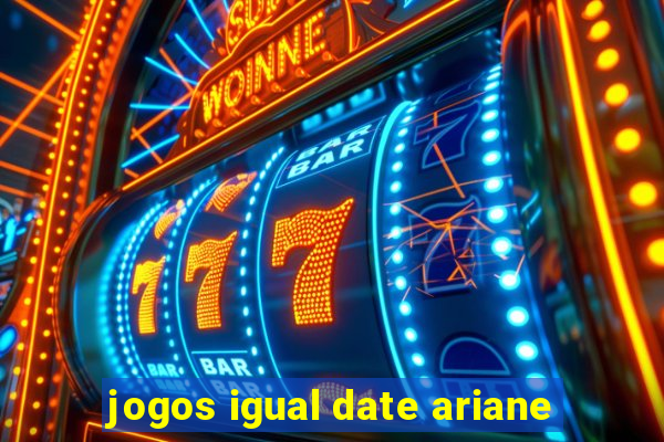 jogos igual date ariane