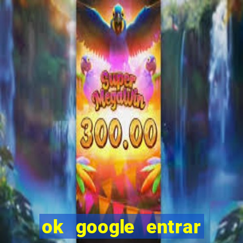 ok google entrar em jogo de c****