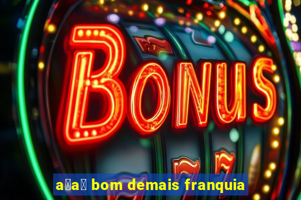 a莽a铆 bom demais franquia