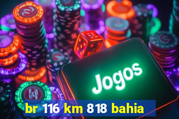 br 116 km 818 bahia