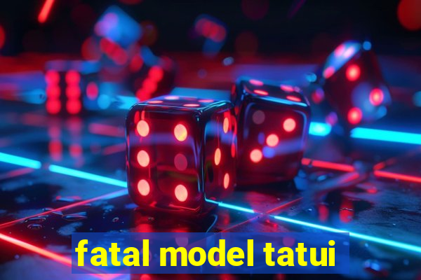 fatal model tatui