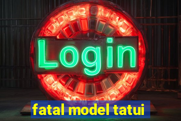 fatal model tatui