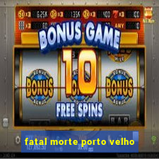 fatal morte porto velho