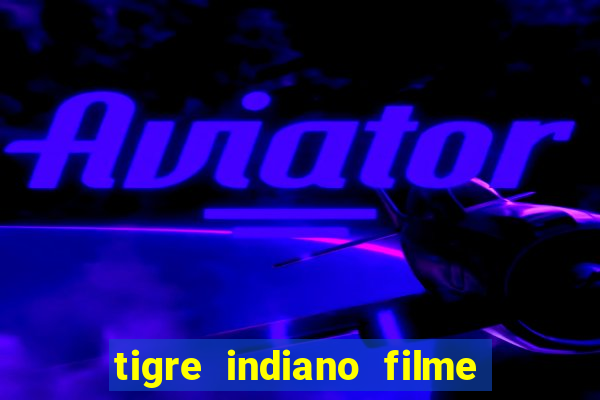 tigre indiano filme indiano tigre e drago