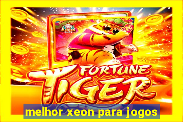 melhor xeon para jogos