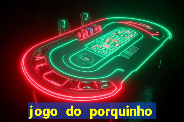 jogo do porquinho de ganhar dinheiro