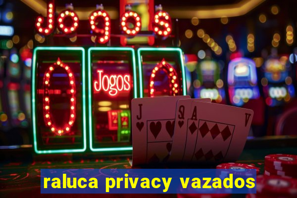 raluca privacy vazados