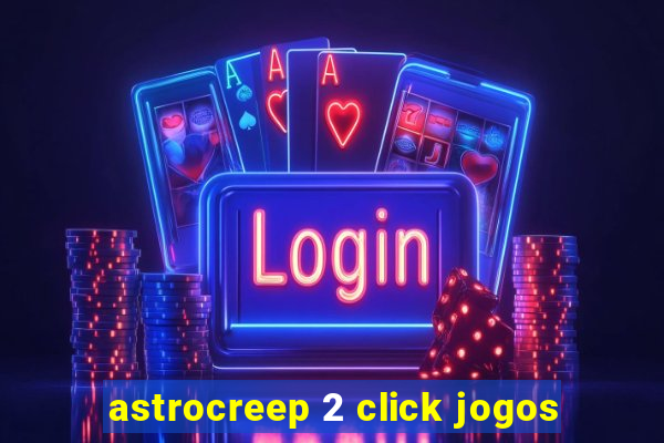 astrocreep 2 click jogos